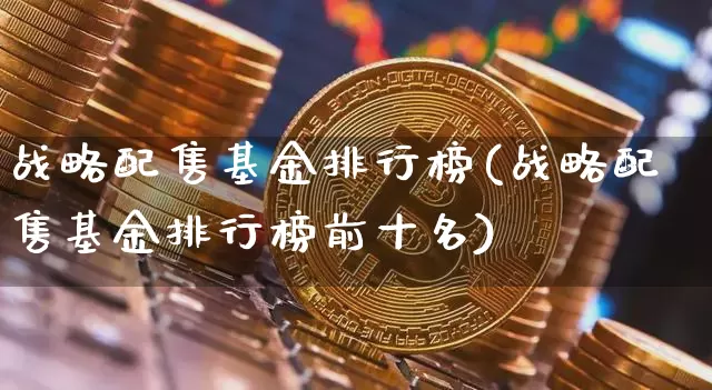 战略配售基金排行榜(战略配售基金排行榜前十名)_https://www.cangshenghg.com_创业板_第1张