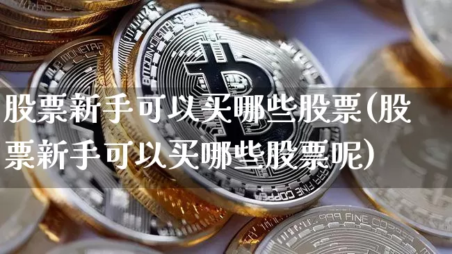 股票新手可以买哪些股票(股票新手可以买哪些股票呢)_https://www.cangshenghg.com_财经新闻_第1张