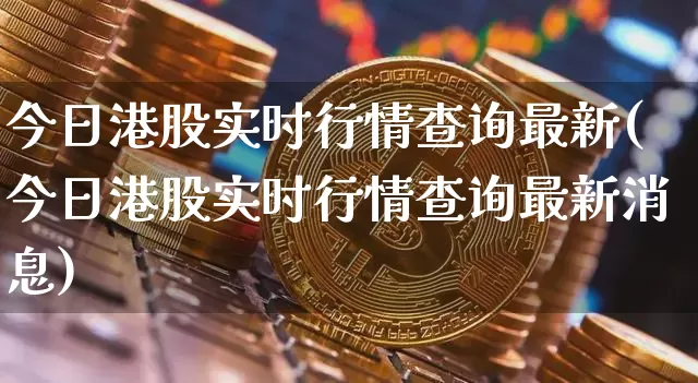 今日港股实时行情查询最新(今日港股实时行情查询最新消息)_https://www.cangshenghg.com_创业板_第1张