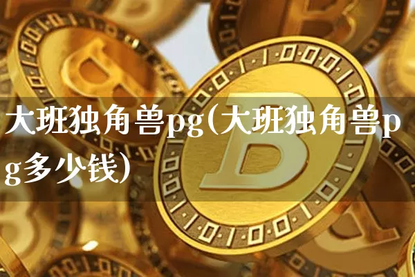 大班独角兽pg(大班独角兽pg多少钱)_https://www.cangshenghg.com_科创板_第1张