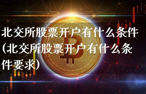 北交所股票开户有什么条件(北交所股票开户有什么条件要求)_https://www.cangshenghg.com_创业板_第1张
