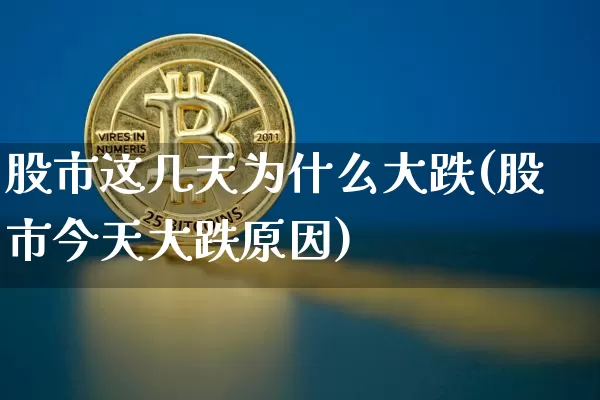 股市这几天为什么大跌(股市今天大跌原因)_https://www.cangshenghg.com_A股_第1张