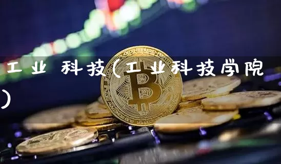 工业 科技(工业科技学院)_https://www.cangshenghg.com_北交所_第1张