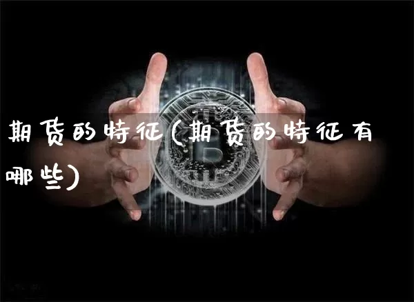 期货的特征(期货的特征有哪些)_北交所_第1张_华信财经网 期货的特征(期货的特征有哪些)_https://www.cangshenghg.com_北交所_第1张