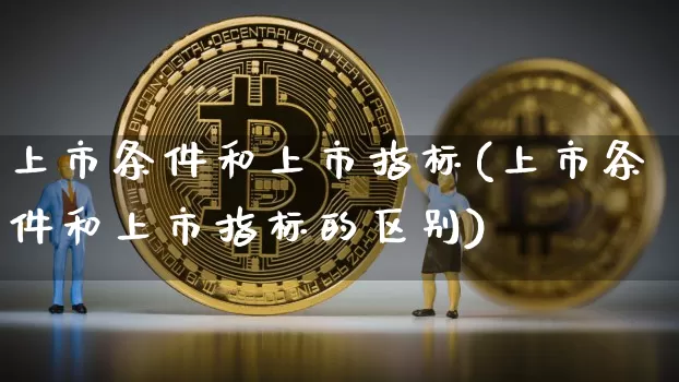 上市条件和上市指标(上市条件和上市指标的区别)_https://www.cangshenghg.com_北交所_第1张