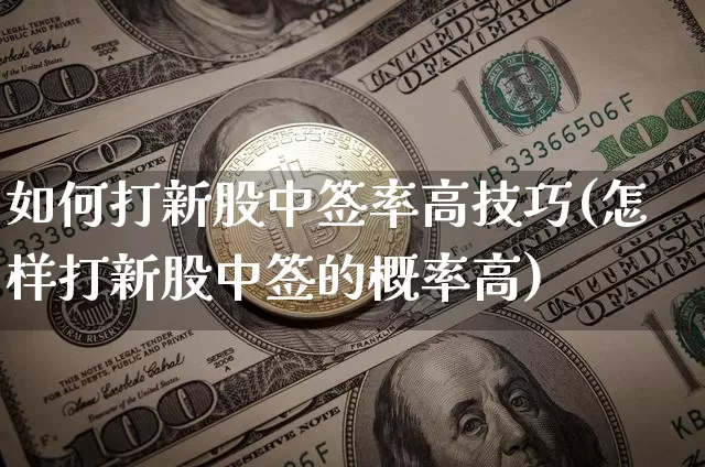 如何打新股中签率高技巧(怎样打新股中签的概率高)_https://www.cangshenghg.com_创业板_第1张