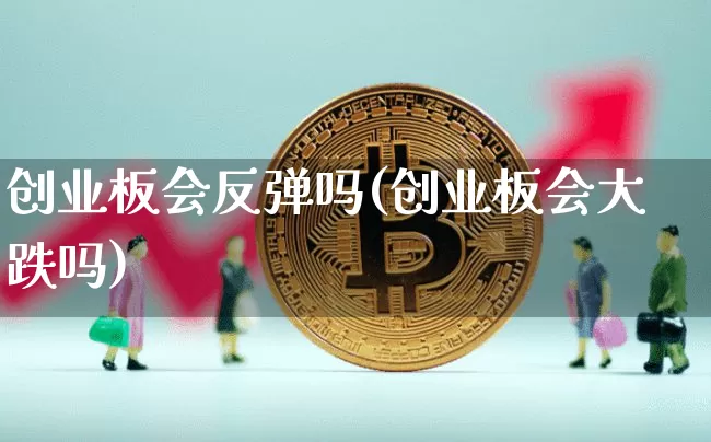 创业板会反弹吗(创业板会大跌吗)_https://www.cangshenghg.com_创业板_第1张