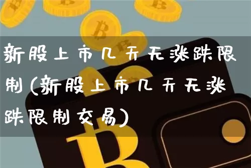 新股上市几天无涨跌限制(新股上市几天无涨跌限制交易)_https://www.cangshenghg.com_A股_第1张