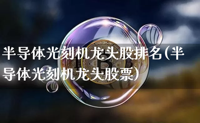 半导体光刻机龙头股排名(半导体光刻机龙头股票)_https://www.cangshenghg.com_财经新闻_第1张