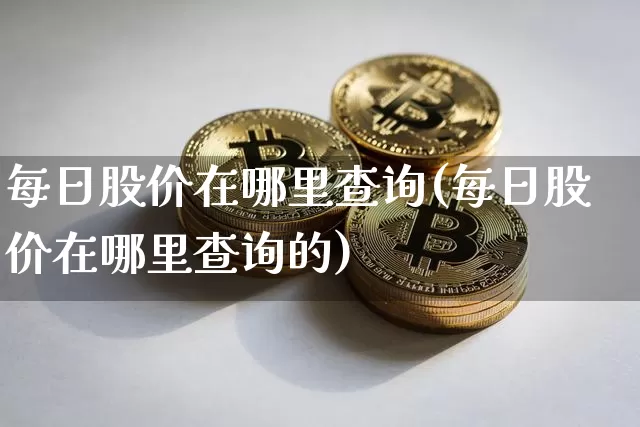 每日股价在哪里查询(每日股价在哪里查询的)_https://www.cangshenghg.com_北交所_第1张
