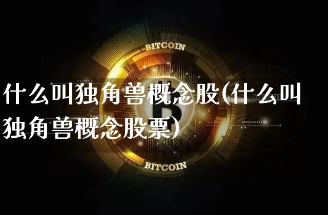 什么叫独角兽概念股(什么叫独角兽概念股票)_财经新闻_第1张_华信财经网 什么叫独角兽概念股(什么叫独角兽概念股票)_https://www.cangshenghg.com_财经新闻_第1张