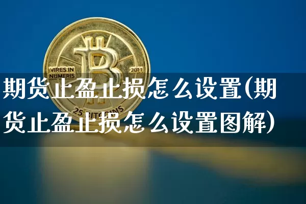 期货止盈止损怎么设置(期货止盈止损怎么设置图解)_科创板_第1张_华信财经网 期货止盈止损怎么设置(期货止盈止损怎么设置图解)_https://www.cangshenghg.com_科创板_第1张