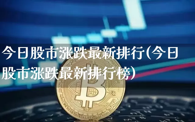 今日股市涨跌最新排行(今日股市涨跌最新排行榜)_https://www.cangshenghg.com_财经新闻_第1张
