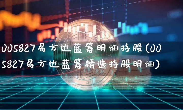 005827易方达蓝筹明细持股(005827易方达蓝筹精选持股明细)_https://www.cangshenghg.com_科创板_第1张