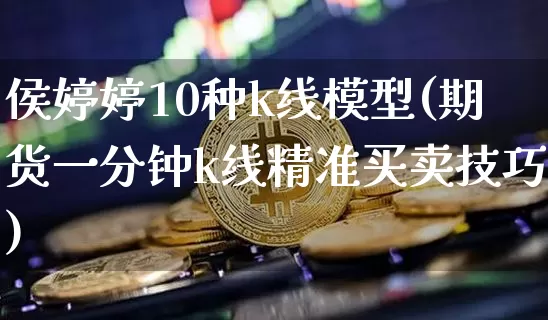 侯婷婷10种k线模型(期货一分钟k线精准买卖技巧)_https://www.cangshenghg.com_科创板_第1张