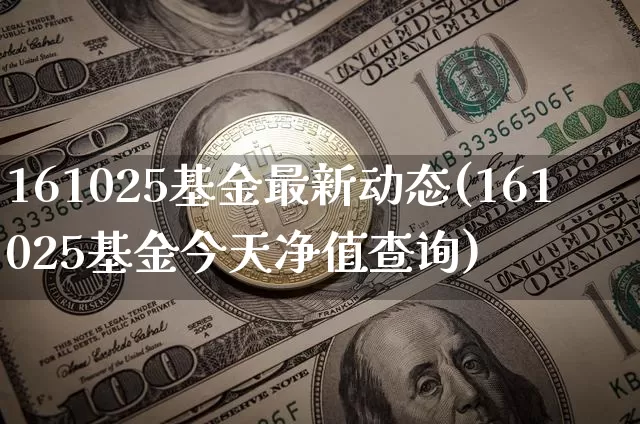 161025基金最新动态(161025基金今天净值查询)_https://www.cangshenghg.com_北交所_第1张