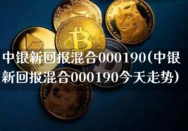 中银新回报混合000190(中银新回报混合000190今天走势)_https://www.cangshenghg.com_北交所_第1张