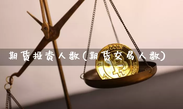 期货投资人数(期货交易人数)_https://www.cangshenghg.com_财经新闻_第1张