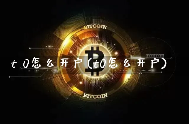 t 0怎么开户(t0怎么开户)_https://www.cangshenghg.com_北交所_第1张