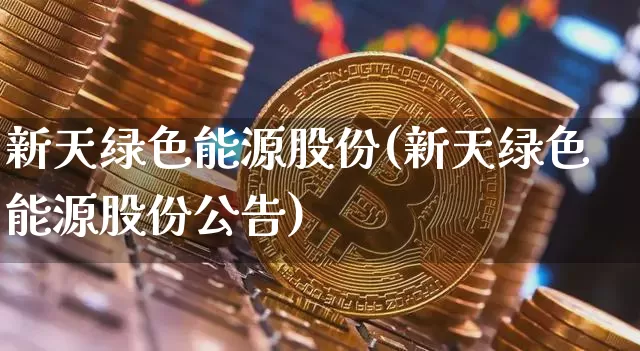 新天绿色能源股份(新天绿色能源股份公告)_https://www.cangshenghg.com_财经新闻_第1张
