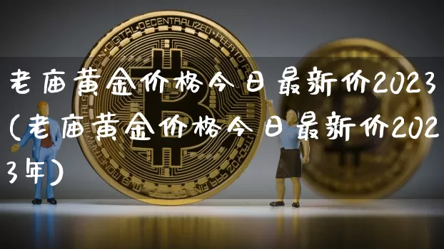 老庙黄金价格今日最新价2023(老庙黄金价格今日最新价2023年)_https://www.cangshenghg.com_财经新闻_第1张