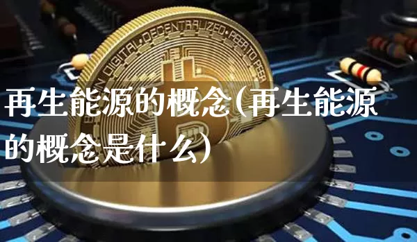 再生能源的概念(再生能源的概念是什么)_https://www.cangshenghg.com_A股_第1张