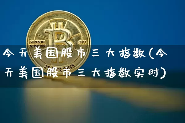 今天美国股市三大指数(今天美国股市三大指数实时)_https://www.cangshenghg.com_北交所_第1张