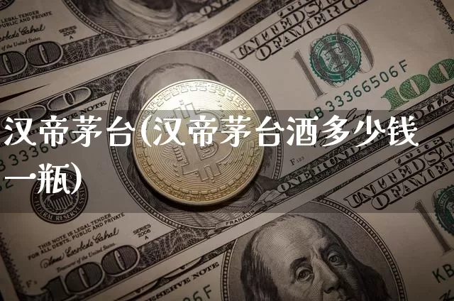 汉帝茅台(汉帝茅台酒多少钱一瓶)_https://www.cangshenghg.com_科创板_第1张