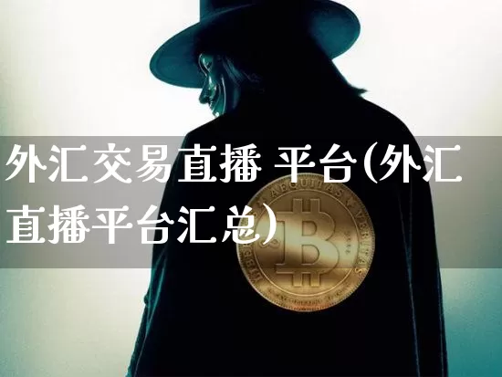 外汇交易直播 平台(外汇直播平台汇总)_https://www.cangshenghg.com_A股_第1张