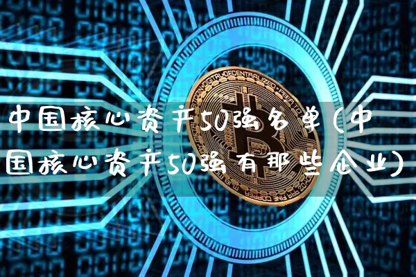 中国核心资产50强名单(中国核心资产50强有那些企业)_https://www.cangshenghg.com_科创板_第1张