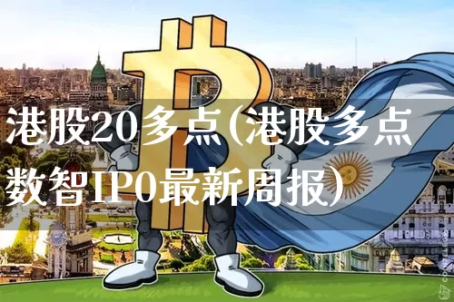 港股20多点(港股多点数智IP0最新周报)_https://www.cangshenghg.com_创业板_第1张