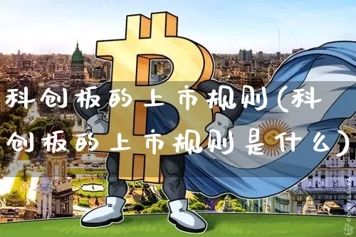 科创板的上市规则(科创板的上市规则是什么)_https://www.cangshenghg.com_北交所_第1张