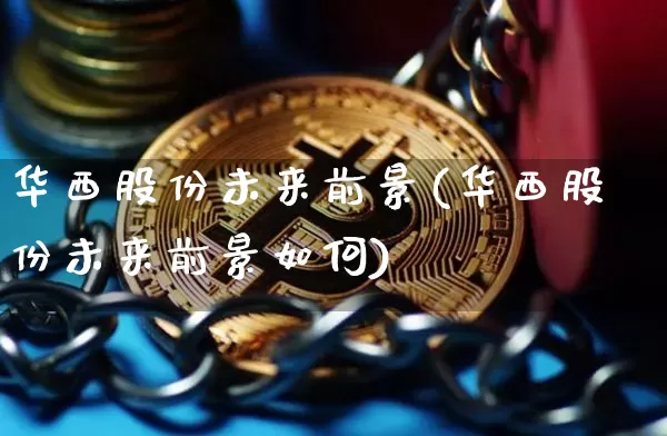 华西股份未来前景(华西股份未来前景如何)_https://www.cangshenghg.com_创业板_第1张