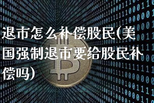 退市怎么补偿股民(美国强制退市要给股民补偿吗)_https://www.cangshenghg.com_创业板_第1张