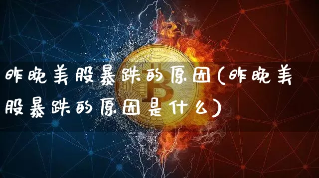昨晚美股暴跌的原因(昨晚美股暴跌的原因是什么)_https://www.cangshenghg.com_财经新闻_第1张