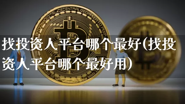 找投资人平台哪个最好(找投资人平台哪个最好用)_https://www.cangshenghg.com_北交所_第1张