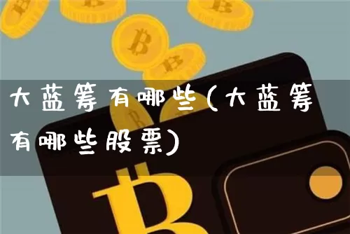 大蓝筹有哪些(大蓝筹有哪些股票)_https://www.cangshenghg.com_北交所_第1张