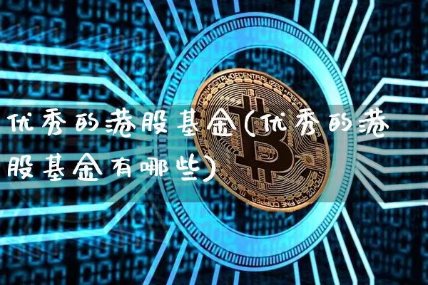 优秀的港股基金(优秀的港股基金有哪些)_https://www.cangshenghg.com_创业板_第1张