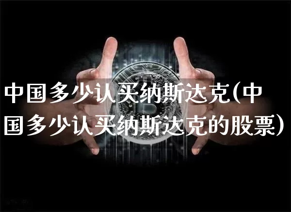 中国多少认买纳斯达克(中国多少认买纳斯达克的股票)_https://www.cangshenghg.com_财经新闻_第1张