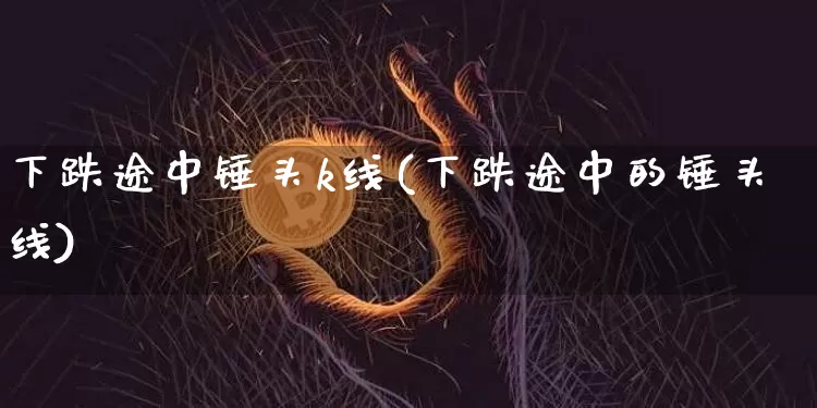 下跌途中锤头k线(下跌途中的锤头线)_https://www.cangshenghg.com_科创板_第1张