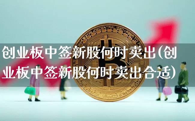 创业板中签新股何时卖出(创业板中签新股何时卖出合适)_https://www.cangshenghg.com_北交所_第1张