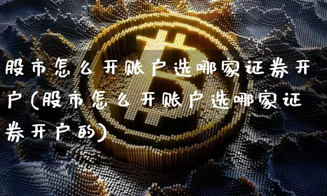 股市怎么开账户选哪家证券开户(股市怎么开账户选哪家证券开户的)_https://www.cangshenghg.com_科创板_第1张