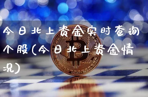 今日北上资金实时查询个股(今日北上资金情况)_https://www.cangshenghg.com_财经新闻_第1张