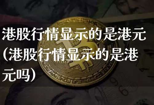 港股行情显示的是港元(港股行情显示的是港元吗)_https://www.cangshenghg.com_北交所_第1张