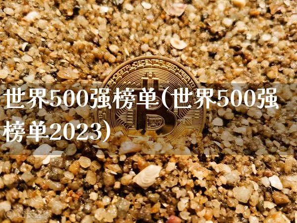 世界500强榜单(世界500强榜单2023)_https://www.cangshenghg.com_北交所_第1张