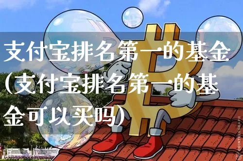 支付宝排名第一的基金(支付宝排名第一的基金可以买吗)_https://www.cangshenghg.com_A股_第1张