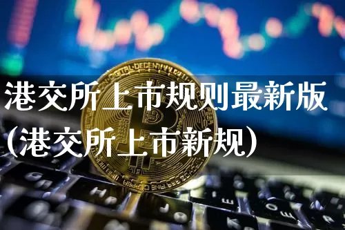 港交所上市规则最新版(港交所上市新规)_https://www.cangshenghg.com_科创板_第1张