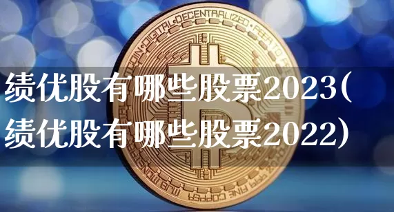 绩优股有哪些股票2023(绩优股有哪些股票2022)_https://www.cangshenghg.com_北交所_第1张