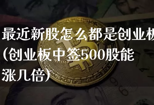 最近新股怎么都是创业板(创业板中签500股能涨几倍)_https://www.cangshenghg.com_A股_第1张