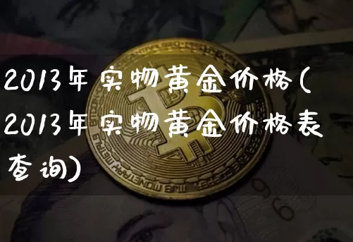 2013年实物黄金价格(2013年实物黄金价格表查询)_https://www.cangshenghg.com_A股_第1张